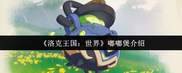 《洛克王国：世界》新手必看：嘟嘟煲全面解析与使用指南