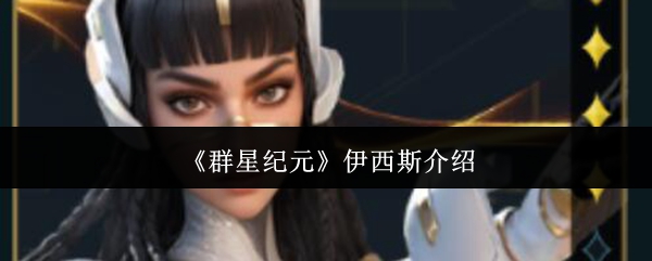 《群星纪元》新手必看：深入了解伊西斯的魅力与特点