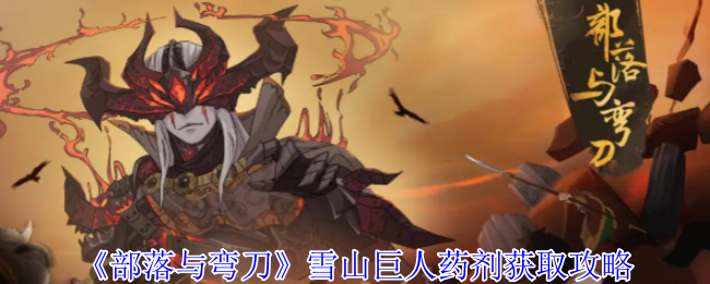《部落与弯刀》雪山巨人药剂获取秘籍详解