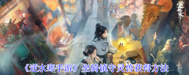 《逆水寒手游》骑宠守护灵兽获取技巧解析