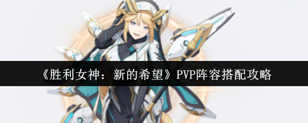 《胜利女神：新的希望》优化阵容组合技巧指南