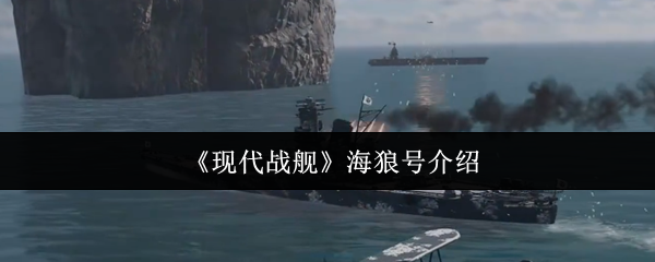 《现代战舰》海狼号全面解析与特点揭秘