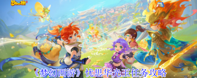 《梦幻西游手游》忧思华光玉任务全解析与技巧分享
