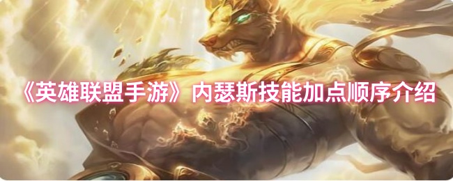 《英雄联盟手游》内瑟斯技能点法详解与推荐