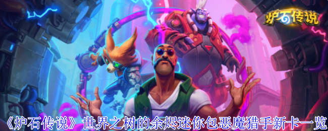 《炉石传说》新卡解析：世界之树的余烬迷你包恶魔猎手更新内容