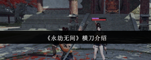《永劫无间》横刀解析与使用技巧