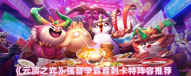 《云顶之弈手游》强音争霸卡特阵容搭配指南