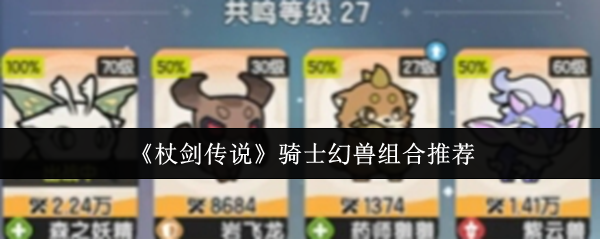 《杖剑传说》骑士与幻兽最佳搭配指南
