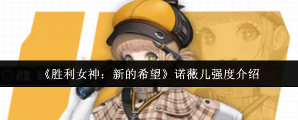 《胜利女神：新的希望》诺薇儿能力全面解析