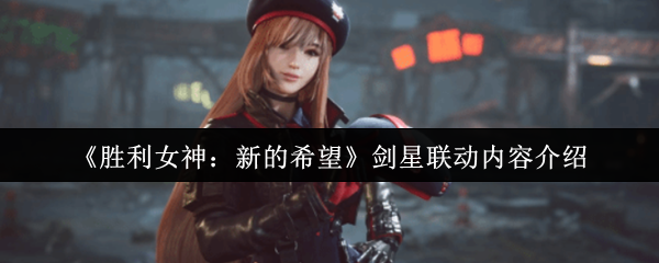 《胜利女神：新的希望》剑星联动详细内容解析