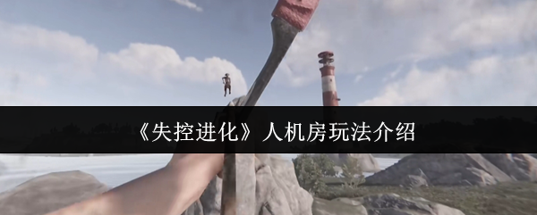 《失控进化》人机对战玩法全解析