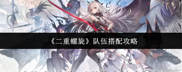 《二重螺旋》最佳队伍组合技巧