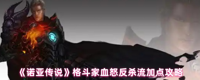 《诺亚传说》格斗家血怒反击流加点技巧解析