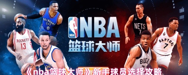 《NBA篮球大师》新手球员选择指南