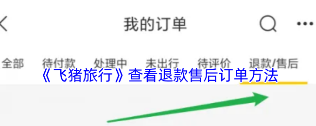 《飞猪旅行》查看退款与售后订单的详细步骤指南