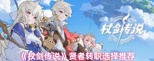《杖剑传说》贤者职业转换最佳选择指南