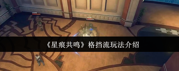 《星痕共鸣》格挡流玩法全解析