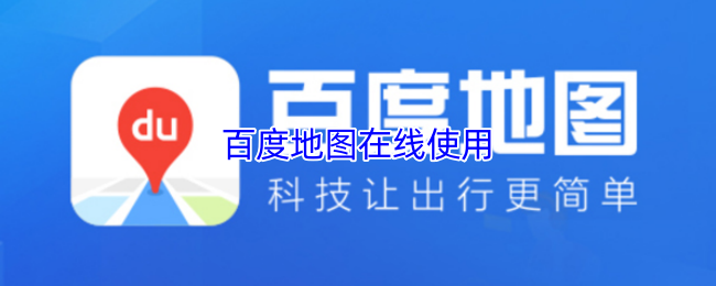《百度地图》百度地图在线使用指南