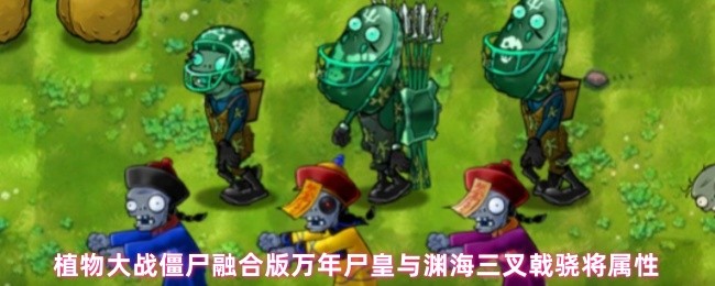 《植物大战僵尸融合版》植物大战僵尸融合版万年尸皇与渊海三叉戟骁将的详细属性解析