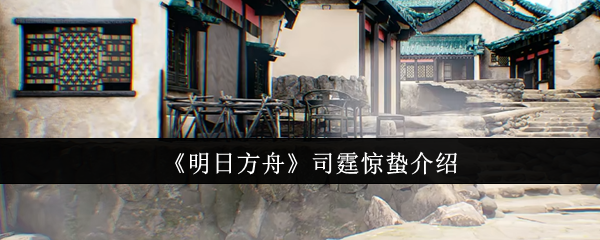 《明日方舟》司霆惊蛰全面解析与玩法指南