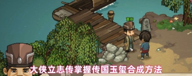《大侠立志传》大侠立志传：传国玉玺合成技巧全解析