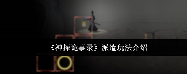 《神探诡事录》派遣系统全面解析