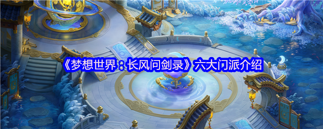 《梦想世界：长风问剑录》六大门派详解与特点分析