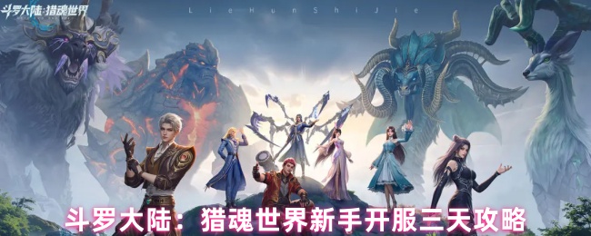 《斗罗大陆：猎魂世界》猎魂世界新手开服三日玩法指南
