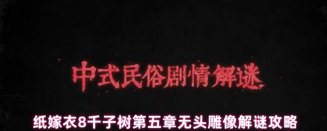 《纸嫁衣8千子树》纸嫁衣千子树第五章无头雕像谜题解析与攻略