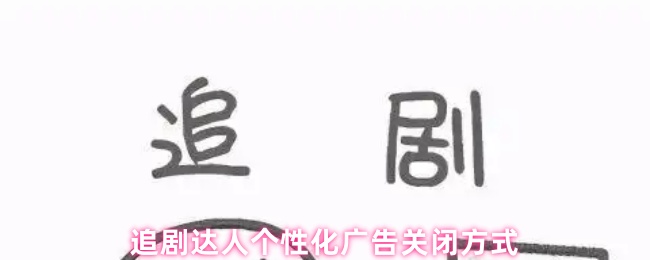 《追剧达人》个性化关闭技巧，追剧达人必看！
