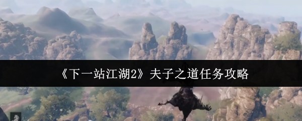 《下一站江湖Ⅱ》夫子之道任务全解析与技巧分享