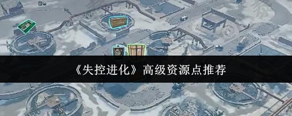 《失控进化》顶级资源点探索指南