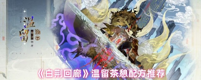 《白荆回廊》温留茶憩的最佳调配方案分享
