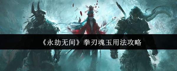 《永劫无间》拳刃魂玉使用技巧解析