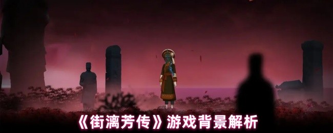 《街漓芳传》游戏世界观深度剖析