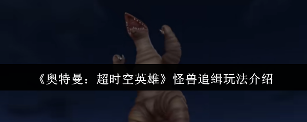 《奥特曼：超时空英雄》怪兽追缉玩法详解与技巧分享