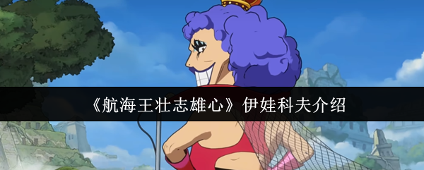 《航海王壮志雄心》深入了解伊娃科夫的角色与背景