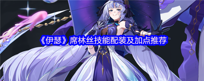 《伊瑟》席林丝技能搭配与加点指南