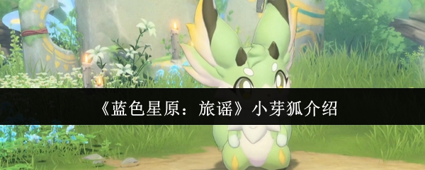 《蓝色星原：旅谣》小芽狐全方位解析