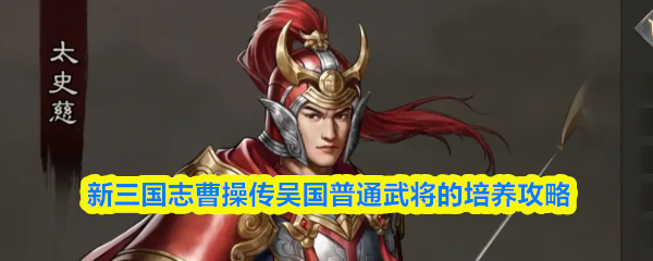 《新三国志曹操传》新三国志曹操传：吴国武将培养全攻略指南