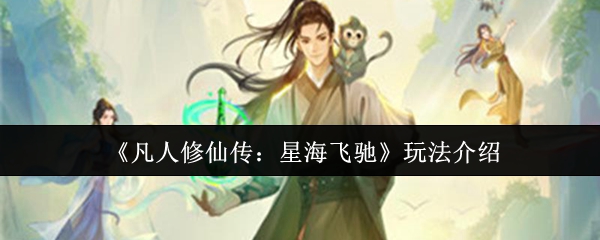 《凡人修仙传：星海飞驰》玩法详解与技巧分享