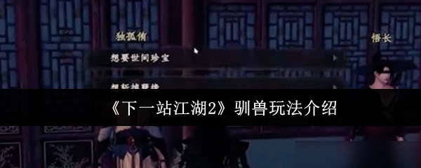 《下一站江湖Ⅱ》驯兽技巧全解析