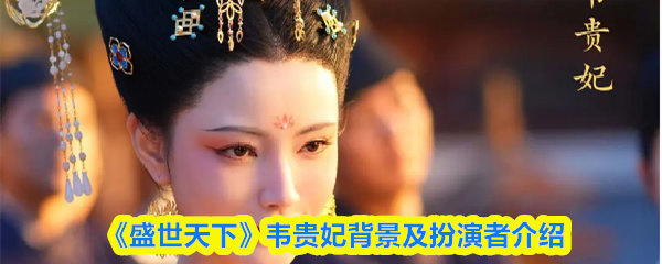《盛世天下》韦贵妃的故事与演绎者全解析
