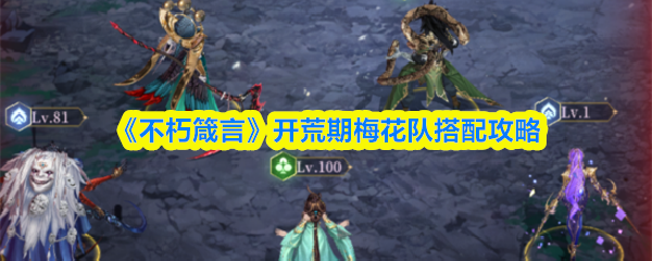 《不朽箴言》开荒阶段梅花队伍组合指南