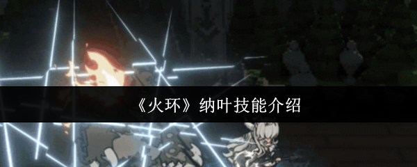 《火环》纳叶技能全面解析