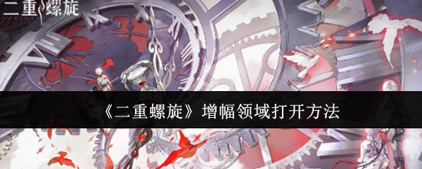 《二重螺旋》提升增幅领域的解锁技巧