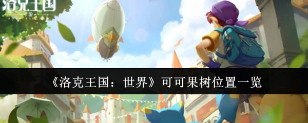 《洛克王国：世界》可可果树分布详细指南
