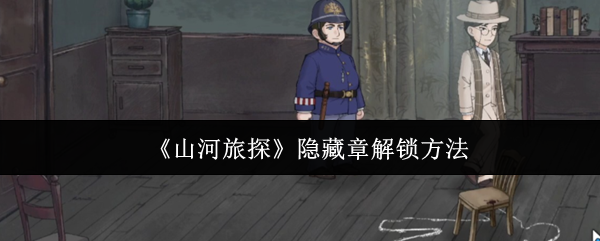 《山河旅探手游》隐藏章节解锁技巧揭秘
