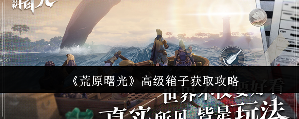 《荒原曙光》顶级箱子获取技巧解析