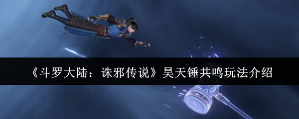 《斗罗大陆：诛邪传说》昊天锤共鸣技巧全面解析
